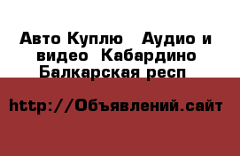 Авто Куплю - Аудио и видео. Кабардино-Балкарская респ.